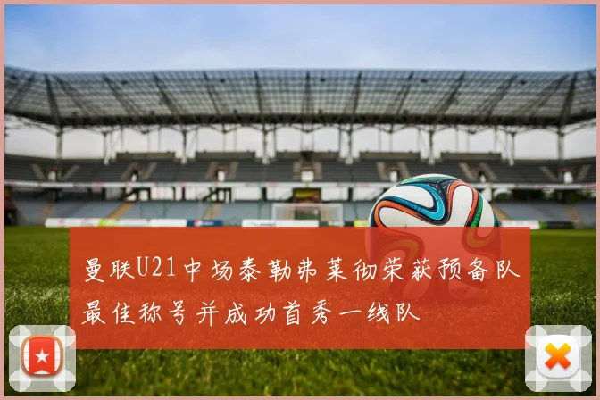 曼联U21中场泰勒弗莱彻荣获预备队最佳称号并成功首秀一线队