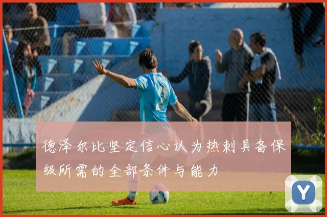 德泽尔比坚定信心认为热刺具备保级所需的全部条件与能力