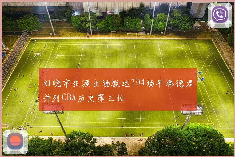 刘晓宇生涯出场数达704场平韩德君并列CBA历史第三位