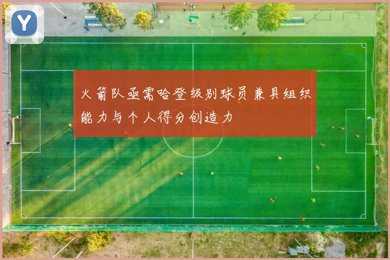 火箭队亟需哈登级别球员兼具组织能力与个人得分创造力