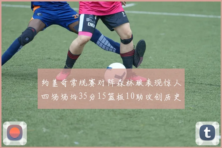 约基奇常规赛对阵森林狼表现惊人四场场均35分15篮板10助攻创历史纪录