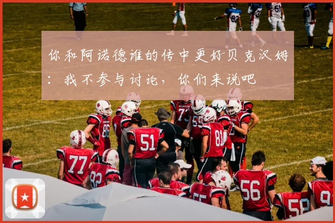 你和阿诺德谁的传中更好贝克汉姆：我不参与讨论，你们来说吧