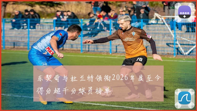 东契奇与杜兰特领衔2026年度至今得分超千分球员榜单