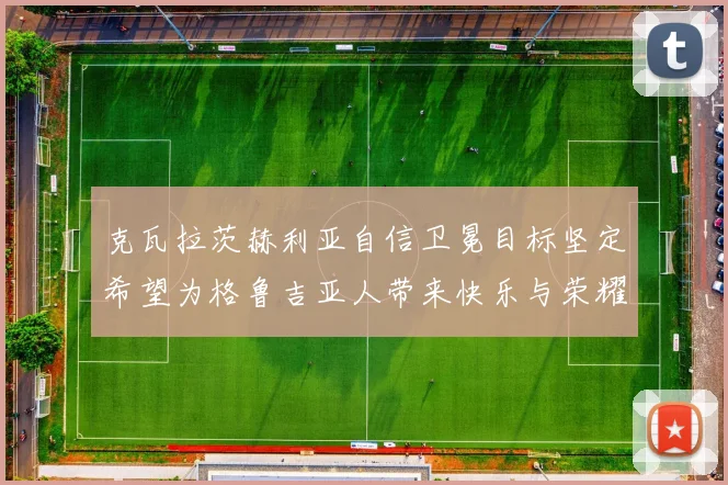克瓦拉茨赫利亚自信卫冕目标坚定希望为格鲁吉亚人带来快乐与荣耀