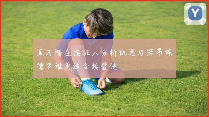 莱万潜在接班人分析凯恩与若昂佩德罗谁更适合接替他