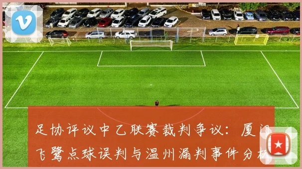 足协评议中乙联赛裁判争议：厦门飞鹭点球误判与温州漏判事件分析