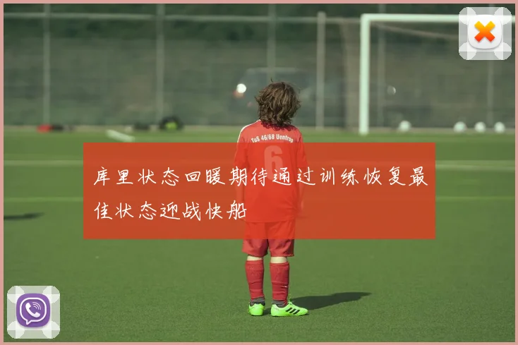 库里状态回暖期待通过训练恢复最佳状态迎战快船