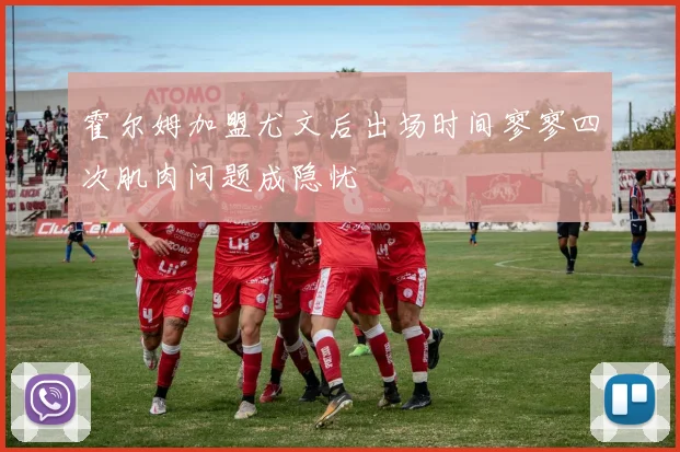 霍尔姆加盟尤文后出场时间寥寥四次肌肉问题成隐忧