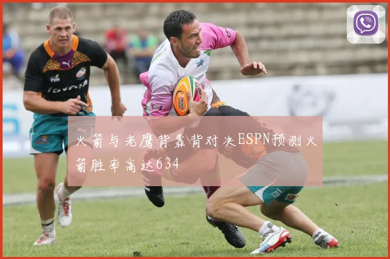 火箭与老鹰背靠背对决ESPN预测火箭胜率高达634
